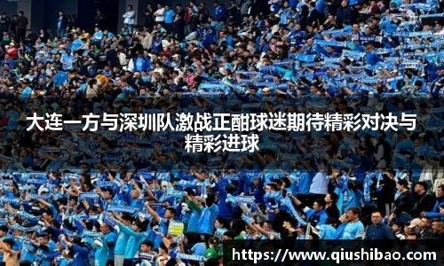 大连一方与深圳队激战正酣球迷期待精彩对决与精彩进球