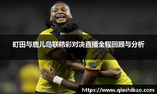 町田与鹿儿岛联精彩对决直播全程回顾与分析