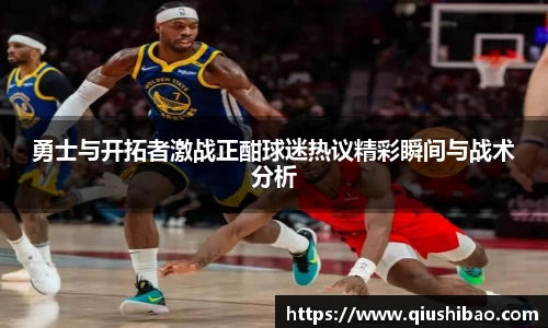 勇士与开拓者激战正酣球迷热议精彩瞬间与战术分析